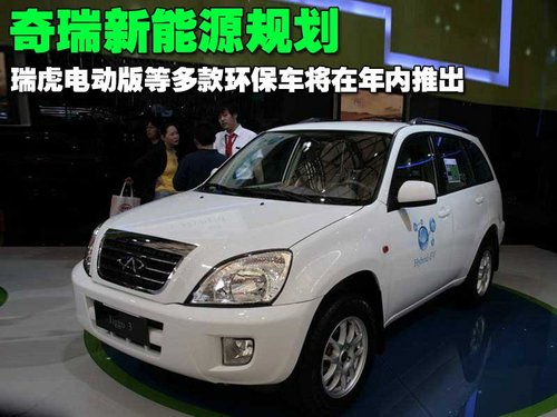 奇瑞新能源規(guī)劃 瑞虎電動版等環(huán)保車將推出